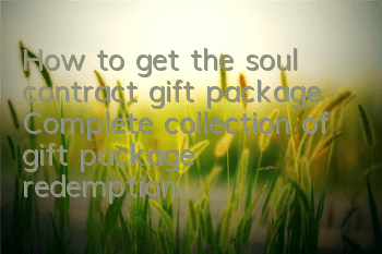 How to get the soul contract gift package? Complete collection of gift package redemption addresses
