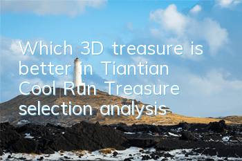 Which 3D treasure is better in Tiantian Cool Run? Treasure selection analysis