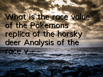 What is the race value of the Pokemon's replica of the horsky deer? Analysis of the race value of the horsky deer