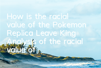 How is the racial value of the Pokemon Replica Leave King? Analysis of the racial value of the Leave King?