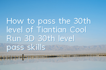 How to pass the 30th level of Tiantian Cool Run 3D? 30th level pass skills