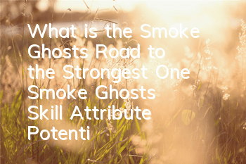 What is the Smoke Ghost's Road to the Strongest One? Smoke Ghost's Skill Attribute Potential Pictures