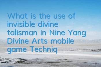 What is the use of invisible divine talisman in Nine Yang Divine Arts mobile game? Techniques for using invisible divine talisman