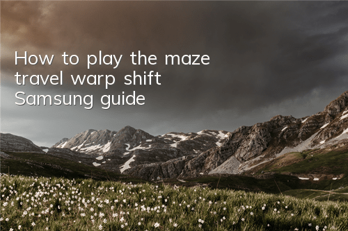How to play the maze travel warp shift Samsung guide
