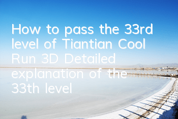 How to pass the 33rd level of Tiantian Cool Run 3D? Detailed explanation of the 33th level skills