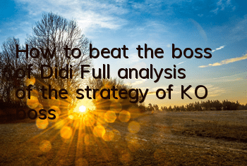 How to beat the boss of Didi? Full analysis of the strategy of KO boss