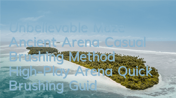 Unbelievable Maze Ancient Arena Casual Brushing Method High-Play Arena Quick Brushing Guide