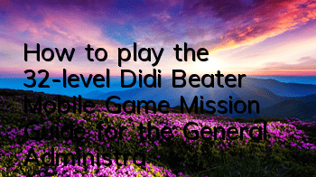 How to play the 32-level Didi Beater Mobile Game? Mission Guide for the General Administration of Earth Defense