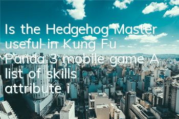 Is the Hedgehog Master useful in Kung Fu Panda 3 mobile game? A list of skills attribute illustrations