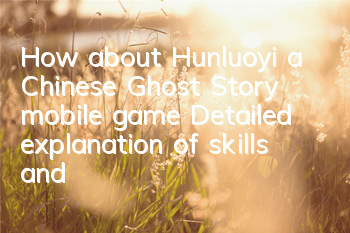 How about Hunluoyi, a Chinese Ghost Story mobile game? Detailed explanation of skills and effects