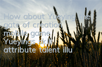 How about Yueying, the gate of creation mobile game Yueying’s skill attribute talent illustration