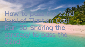 How to pass the 22nd level of Tiantian Cool Run 3D? Sharing the strategy to pass the 22nd level