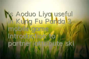 Is Aoduo Liya useful in Kung Fu Panda 3 mobile game? Introduction to partner attribute skills