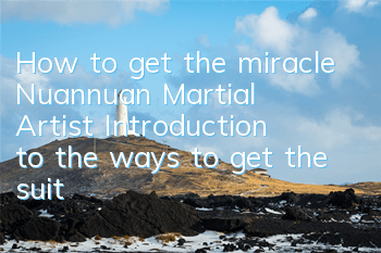 How to get the miracle Nuannuan Martial Artist? Introduction to the ways to get the suit