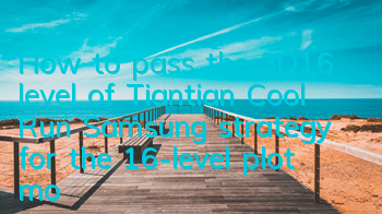 How to pass the 3D16 level of Tiantian Cool Run, Samsung strategy for the 16-level plot mode
