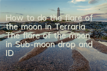 How to do the flare of the moon in Terraria? The flare of the moon in Sub-moon drop and ID