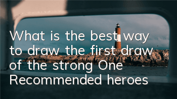What is the best way to draw the first draw of the strong One? Recommended heroes