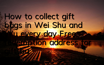 How to collect gift bags in Wei, Shu and Wu every day? Free redemption address for gift bags
