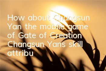 How about Changsun Yan, the mobile game of Gate of Creation? Changsun Yan’s skill attribute talent illustration