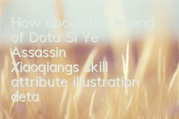 How about the legend of Dota? Si Ye Assassin Xiaoqiang's skill attribute illustration detailed explanation