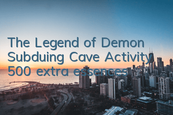 The Legend of Demon Subduing Cave Activity 500 extra essences
