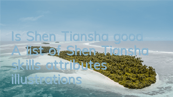 Is Shen Tiansha good? A list of Shen Tiansha skills attributes illustrations