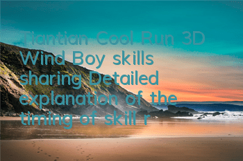 Tiantian Cool Run 3D Wind Boy skills sharing Detailed explanation of the timing of skill release