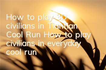 How to play 3D civilians in Tiantian Cool Run? How to play civilians in everyday cool run