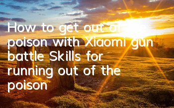 How to get out of the poison with Xiaomi gun battle? Skills for running out of the poison