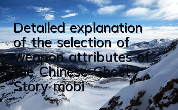 Detailed explanation of the selection of weapon attributes of the Chinese Ghost Story mobile game