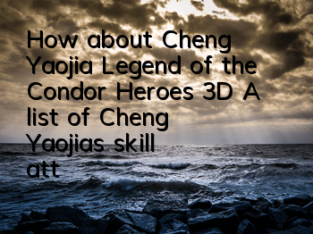 How about Cheng Yaojia, Legend of the Condor Heroes 3D? A list of Cheng Yaojia's skill attributes illustrations