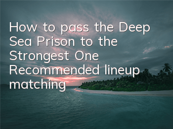How to pass the Deep Sea Prison to the Strongest One? Recommended lineup matching