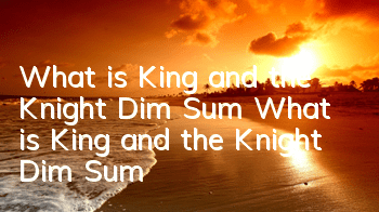 What is King and the Knight Dim Sum? What is King and the Knight Dim Sum?