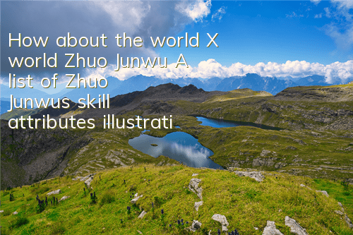 How about the world X world Zhuo Junwu? A list of Zhuo Junwu's skill attributes illustrations