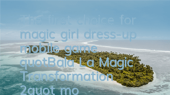 The first choice for magic girl dress-up mobile game 