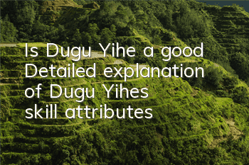 Is Dugu Yihe a good? Detailed explanation of Dugu Yihe's skill attributes