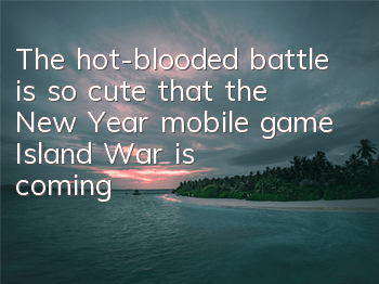 The hot-blooded battle is so cute that the New Year mobile game 