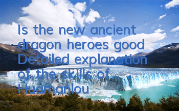 Is the new ancient dragon heroes good? Detailed explanation of the skills of Huamanlou