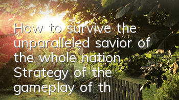 How to survive the unparalleled savior of the whole nation? Strategy of the gameplay of the savior of the single riding