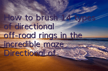 How to brush 14 types of directional off-road rings in the incredible maze? Directional off-road speed brushing guide