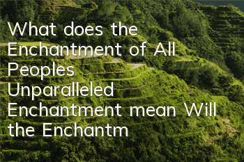 What does the Enchantment of All People's Unparalleled Enchantment mean? Will the Enchantment of All People's Unparalleled Enchantment disappear?