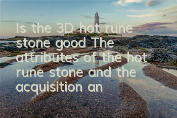 Is the 3D hot rune stone good? The attributes of the hot rune stone and the acquisition analysis