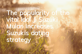 The popularity of the vital idol Ji Suzuki Mulan increases. Suzuki's dating strategy