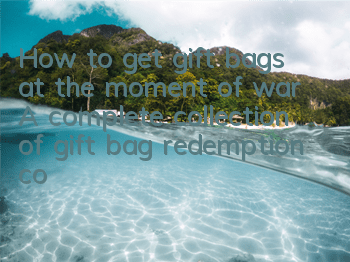 How to get gift bags at the moment of war? A complete collection of gift bag redemption codes