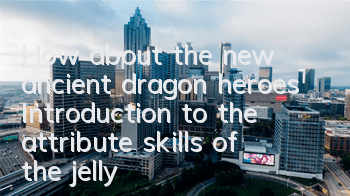 How about the new ancient dragon heroes? Introduction to the attribute skills of the jellyfish Yin Ji