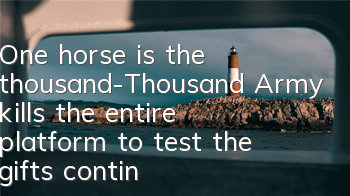 One horse is the thousand-Thousand Army kills the entire platform to test the gifts continuously