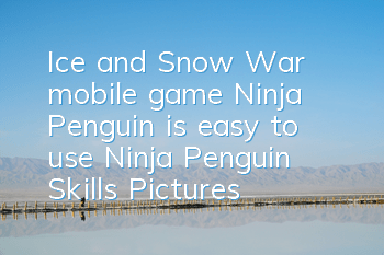 Ice and Snow War mobile game Ninja Penguin is easy to use? Ninja Penguin Skills Pictures