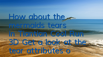 How about the mermaid's tears in Tiantian Cool Run 3D? Get a look at the tear attributes of mermaids