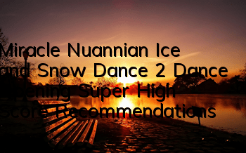 Miracle Nuannian Ice and Snow Dance 2 Dance Opening Super High Score Recommendations