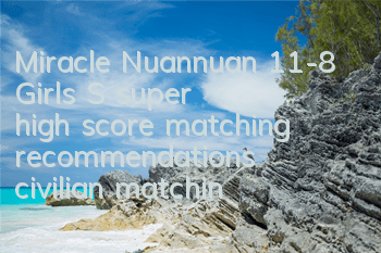 Miracle Nuannuan 11-8 Girls' S super high score matching recommendations, civilian matching directions